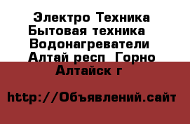 Электро-Техника Бытовая техника - Водонагреватели. Алтай респ.,Горно-Алтайск г.